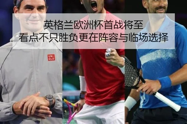 英格兰欧洲杯首战将至 看点不只胜负更在阵容与临场选择